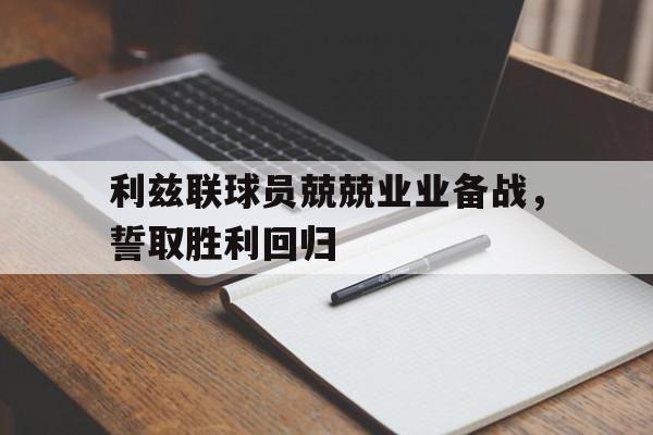 利兹联球员兢兢业业备战,誓取胜利回归的是谁